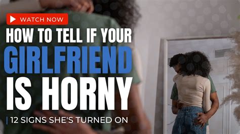 How to Tell if Your Girlfriend Is Horny: 12 Signs Shes Turned On